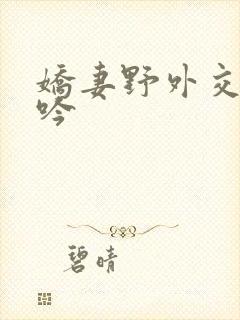 娇妻野外交换呻吟