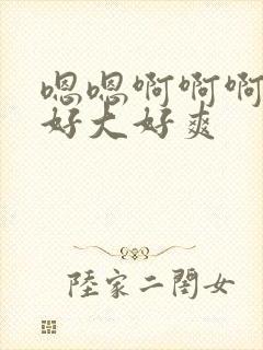 嗯嗯啊啊啊啊啊好大好爽