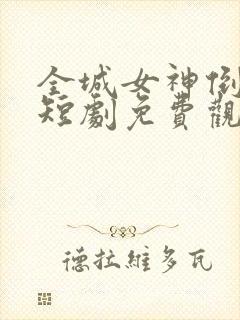 全城女神倒追我短剧免费观看全集