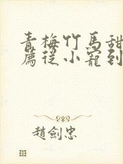 青梅竹马甜文推荐从小宠到大