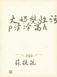 大奶双性污文np清冷高h