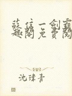 苏信一剑霸天笔趣阁免费阅读无弹窗