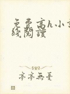 免费高h小说在线阅读