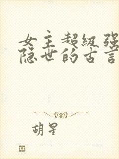 女主超级强但是隐世的古言