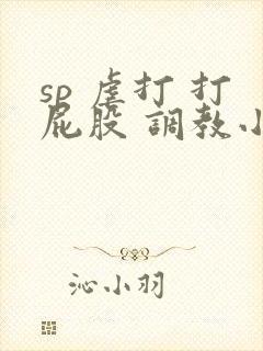 sp 虐打 打屁股 调教小说