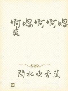 啊嗯啊啊嗯嗯好爽