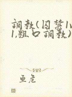 调教(囚禁1v1,粗口调教)