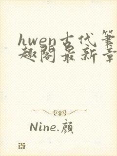 hwen古代笔趣阁最新章节更新内容
