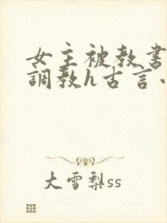 女主被教书先生调教h古言小说推荐