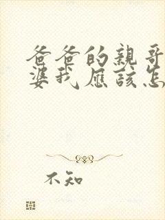 爸爸的亲哥的老婆我应该怎么称呼