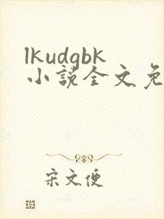 lkudgbk小说全文免费阅读笔趣阁无弹窗