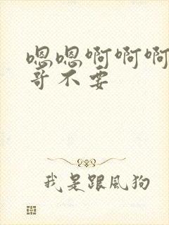 嗯嗯啊啊啊啊哥哥不要