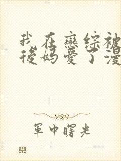 我在恋综被影后后妈爱了漫画