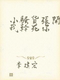 小骚货张开腿让我干死你封面