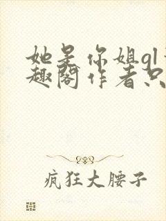 她是你姐gl笔趣阁作者只有