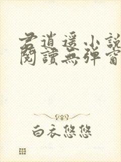 君逍遥小说免费阅读无弹窗