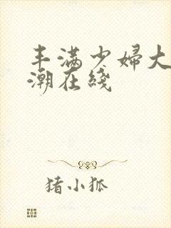 丰满少妇大乳高潮在线