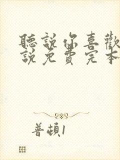 听说你喜欢我小说免费完本