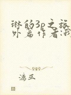 琳的3p之旅番外篇作者:我妻如奴的最