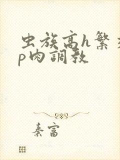 虫族高h繁交np肉调教封面