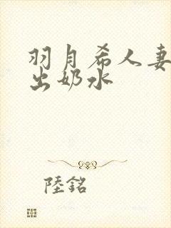 羽月希人妻被挤出奶水