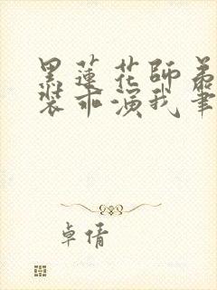 黑莲花师弟每天装乖演我笔趣阁