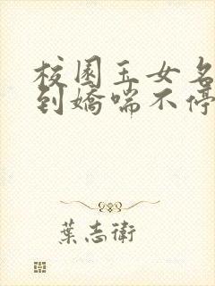 校园玉女名器爽到娇喘不停小说