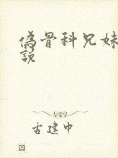 伪骨科兄妹h小说