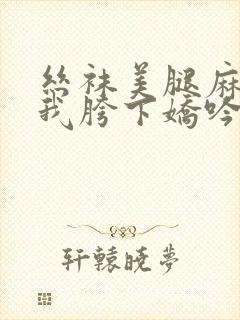 丝袜美腿麻麻在我胯下娇吟