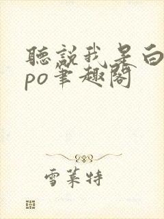 听说我是白月光po笔趣阁封面