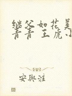 继父如花美眷柳青青 王虎小说免费阅读