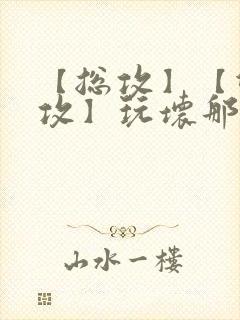 【总攻】【双性攻】玩坏那个攻