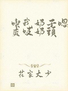 吃我奶子嗯啊好爽吸奶头