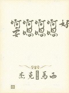 啊啊啊啊好爽不要嗯嗯嗯