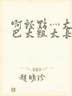 啊轻点灬大ji巴太粗太长的最新章节