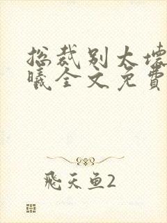 总裁别太坏夏紫曦全文免费阅读