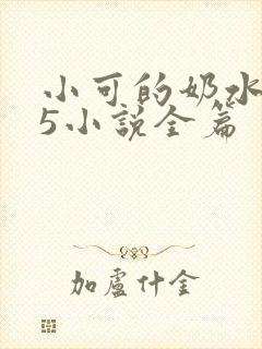 小可的奶水1～5小说全篇