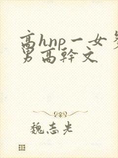 高hnp一女多男高干文