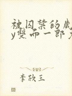 被囚禁的岁月by双面一郎免费阅读笔趣阁