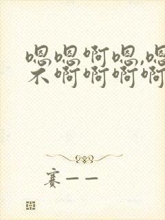 嗯嗯啊嗯,嗯啊不啊啊啊啊啊