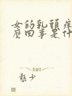 女的乳头痒是怎么回事是什么原因