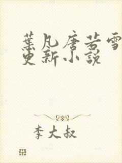 叶凡唐若雪最新更新小说