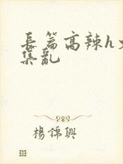 长篇高辣h文合集乱