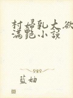 村妇乳大欲乡村满艳小说