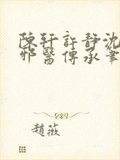 陈轩许静沈冰岚邪医传承笔趣阁