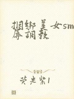 捆绑美女sm羞辱调教