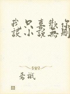 我只喜欢你的人设小说无删减全文免费阅读