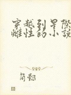 穿越到星际珍贵雌性的小说