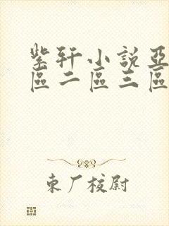 紫轩小说亚洲一区二区三区