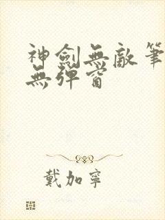 神剑无敌笔趣阁无弹窗